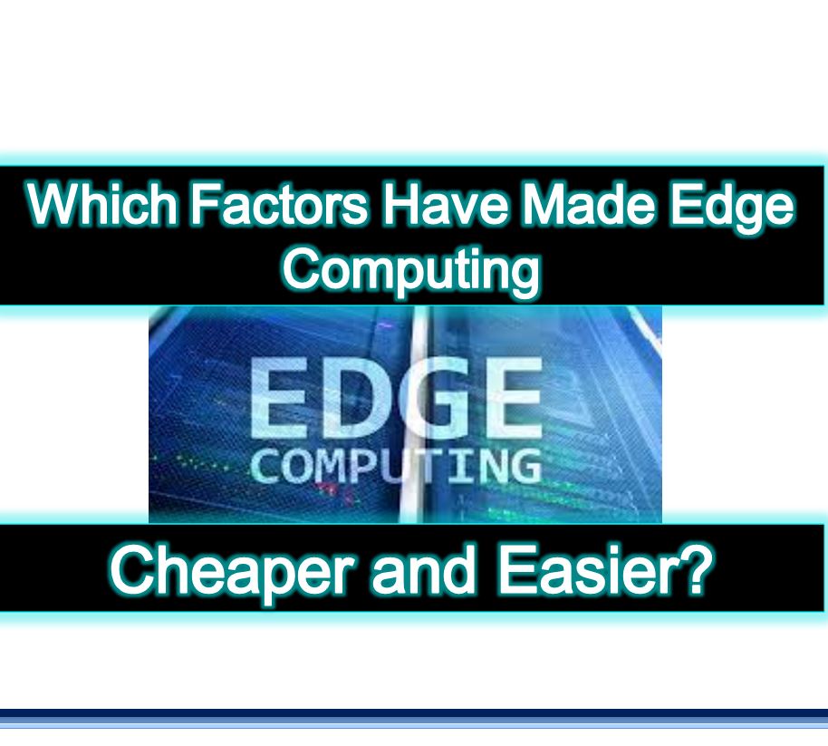 Which Factors Have Made Edge Computing Cheaper and Easier?